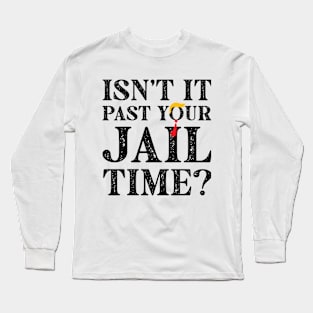 Isn't It Past Your Jail Time? Funny Trump 2 Long Sleeve T-Shirt